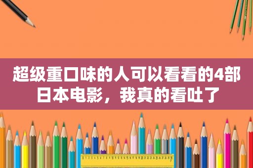 超级重口味的人可以看看的4部日本电影，我真的看吐了