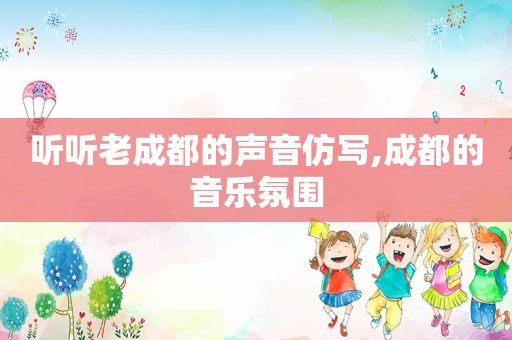 听听老成都的声音仿写,成都的音乐氛围