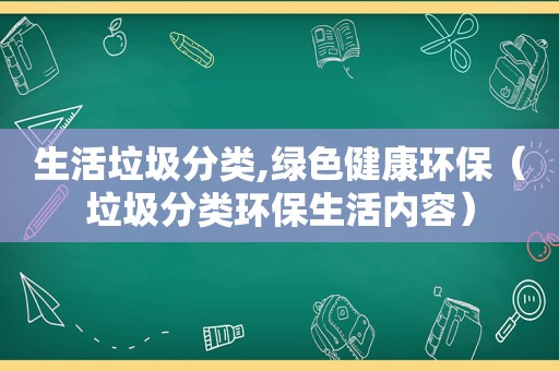 生活垃圾分类,绿色健康环保（垃圾分类环保生活内容）