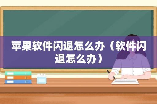 苹果软件闪退怎么办（软件闪退怎么办）