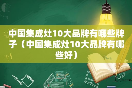 中国集成灶10大品牌有哪些牌子（中国集成灶10大品牌有哪些好）