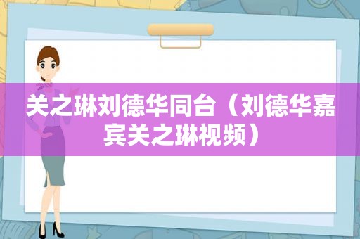 关之琳刘德华同台（刘德华嘉宾关之琳视频）