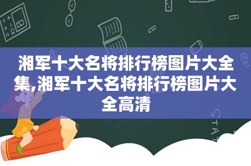 湘军十大名将排行榜图片大全集,湘军十大名将排行榜图片大全高清