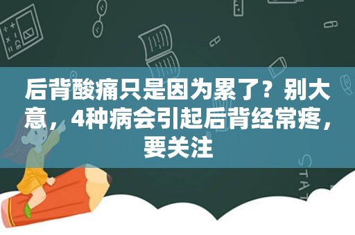 后背酸痛只是因为累了？别大意，4种病会引起后背经常疼，要关注