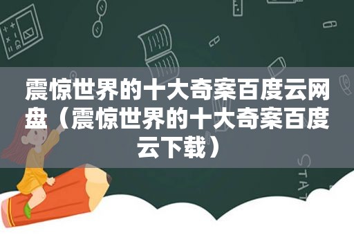 震惊世界的十大奇案百度云网盘（震惊世界的十大奇案百度云下载）