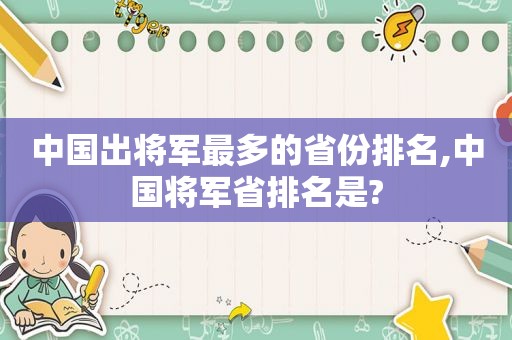 中国出将军最多的省份排名,中国将军省排名是?