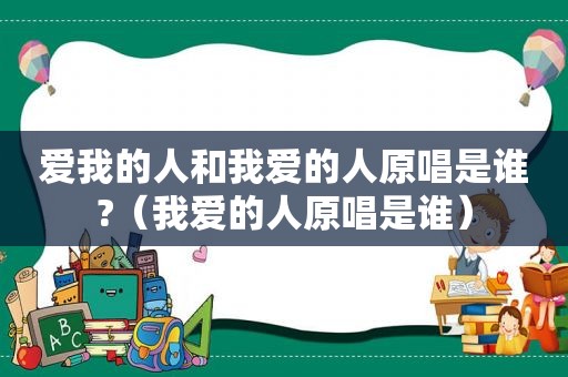 爱我的人和我爱的人原唱是谁?（我爱的人原唱是谁）