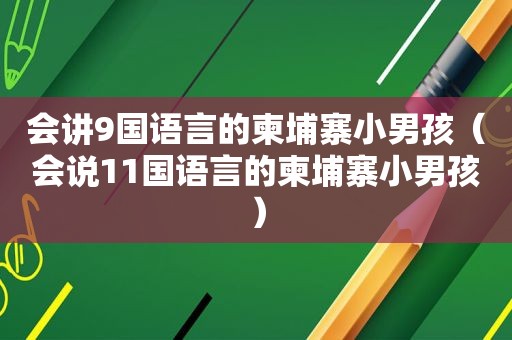 会讲9国语言的柬埔寨小男孩（会说11国语言的柬埔寨小男孩）