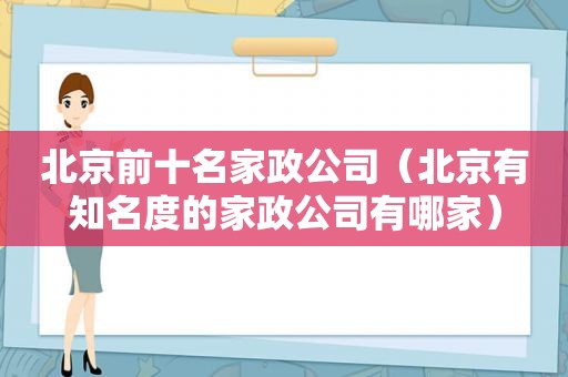 北京前十名家政公司（北京有知名度的家政公司有哪家）