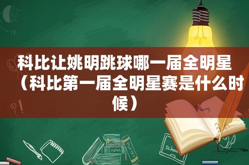 科比让姚明跳球哪一届全明星（科比第一届全明星赛是什么时候）