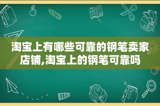 淘宝上有哪些可靠的钢笔卖家店铺,淘宝上的钢笔可靠吗