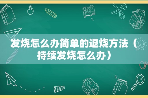 发烧怎么办简单的退烧方法（持续发烧怎么办）