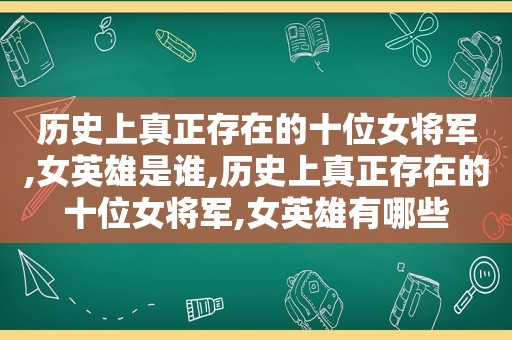 历史上真正存在的十位女将军,女英雄是谁,历史上真正存在的十位女将军,女英雄有哪些