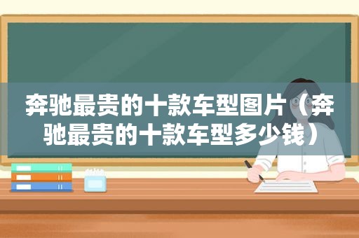 奔驰最贵的十款车型图片（奔驰最贵的十款车型多少钱）