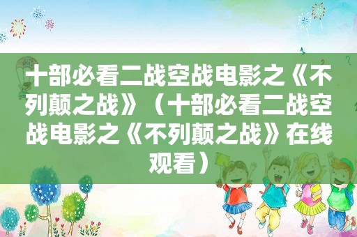 十部必看二战空战电影之《不列颠之战》（十部必看二战空战电影之《不列颠之战》在线观看）