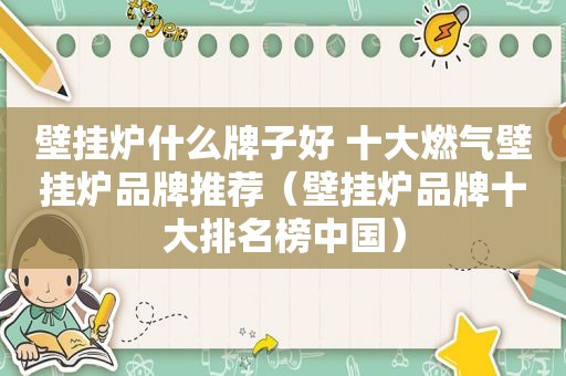 壁挂炉什么牌子好 十大燃气壁挂炉品牌推荐（壁挂炉品牌十大排名榜中国）