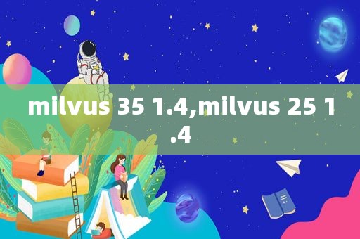 milvus 35 1.4,milvus 25 1.4