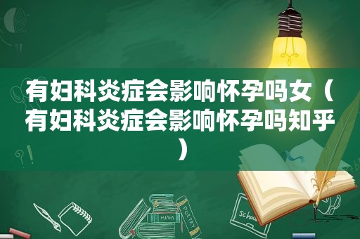 有妇科炎症会影响怀孕吗女（有妇科炎症会影响怀孕吗知乎）