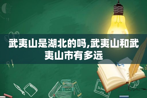 武夷山是湖北的吗,武夷山和武夷山市有多远