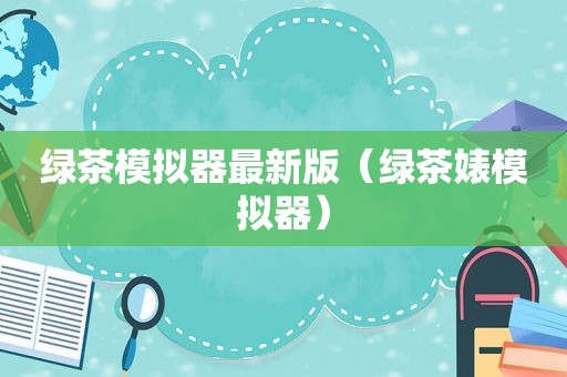 绿茶模拟器最新版（绿茶婊模拟器）