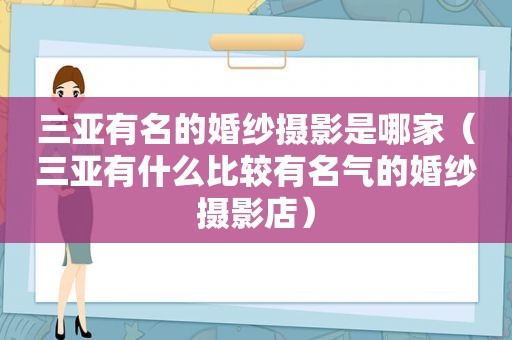 三亚有名的婚纱摄影是哪家（三亚有什么比较有名气的婚纱摄影店）