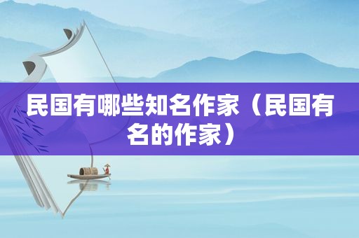 民国有哪些知名作家（民国有名的作家）