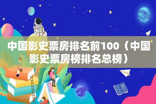 中国影史票房排名前100（中国影史票房榜排名总榜）