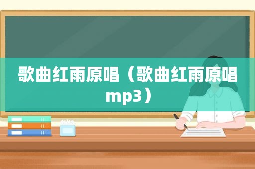 歌曲红雨原唱（歌曲红雨原唱mp3）