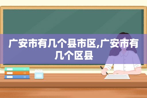 广安市有几个县市区,广安市有几个区县