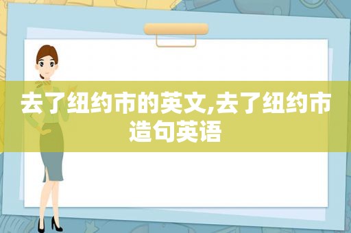 去了纽约市的英文,去了纽约市造句英语