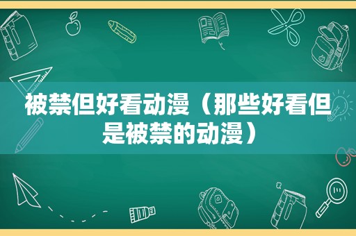 被禁但好看动漫（那些好看但是被禁的动漫）