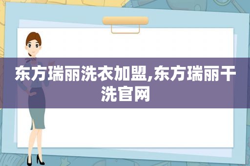 东方瑞丽洗衣加盟,东方瑞丽干洗官网