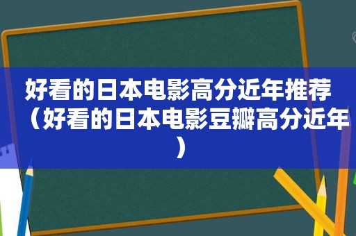 好看的日本电影高分近年推荐（好看的日本电影豆瓣高分近年）