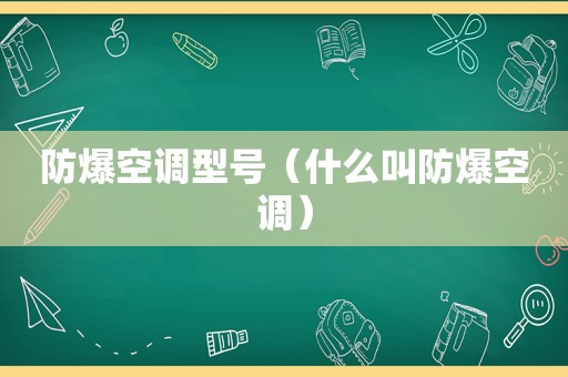 防爆空调型号（什么叫防爆空调）