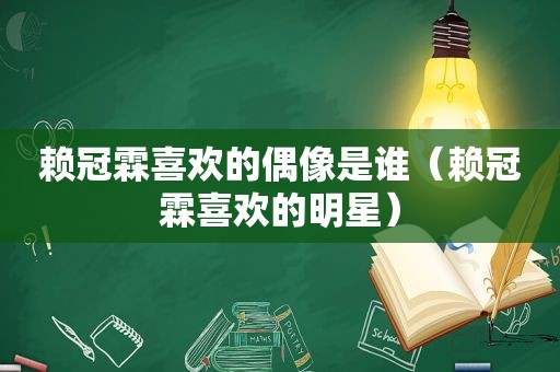 赖冠霖喜欢的偶像是谁（赖冠霖喜欢的明星）