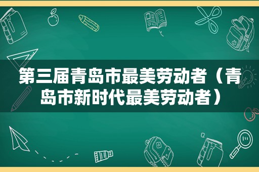 第三届青岛市最美劳动者（青岛市新时代最美劳动者）