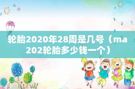 轮胎2020年28周是几号（ma202轮胎多少钱一个）