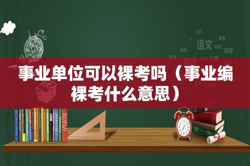 事业单位可以裸考吗（事业编裸考什么意思）