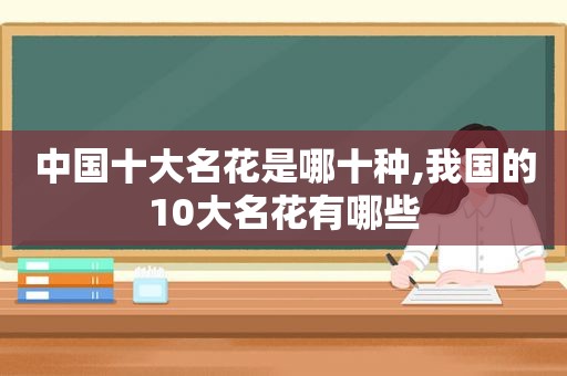 中国十大名花是哪十种,我国的10大名花有哪些