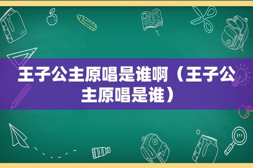 王子公主原唱是谁啊（王子公主原唱是谁）