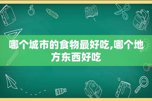 哪个城市的食物最好吃,哪个地方东西好吃