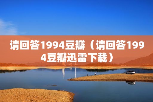 请回答1994豆瓣（请回答1994豆瓣迅雷下载）