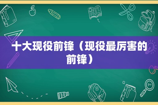 十大现役前锋（现役最厉害的前锋）