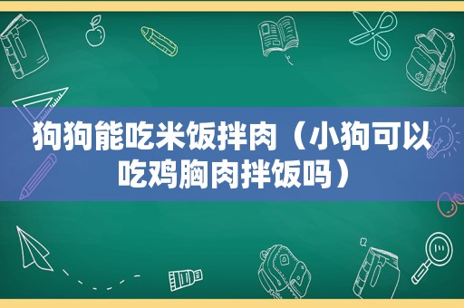 狗狗能吃米饭拌肉（小狗可以吃鸡胸肉拌饭吗）