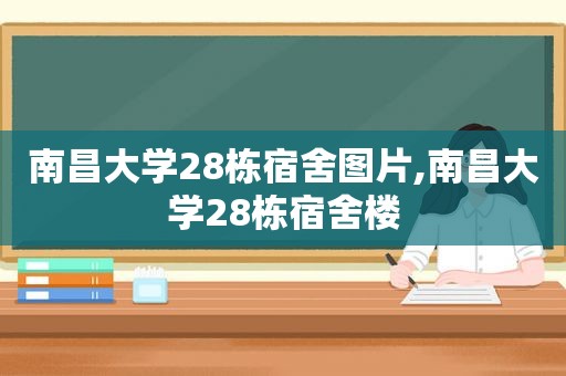 南昌大学28栋宿舍图片,南昌大学28栋宿舍楼