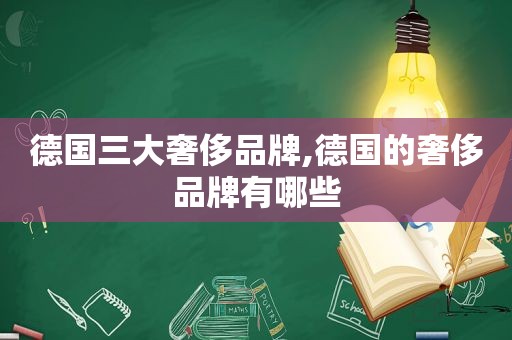 德国三大奢侈品牌,德国的奢侈品牌有哪些