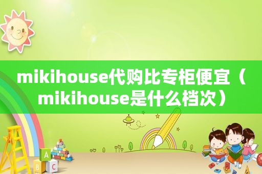 mikihouse代购比专柜便宜（mikihouse是什么档次）