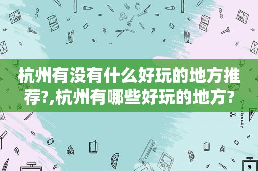 杭州有没有什么好玩的地方推荐?,杭州有哪些好玩的地方?