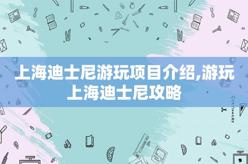 上海迪士尼游玩项目介绍,游玩上海迪士尼攻略