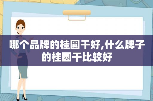 哪个品牌的桂圆干好,什么牌子的桂圆干比较好